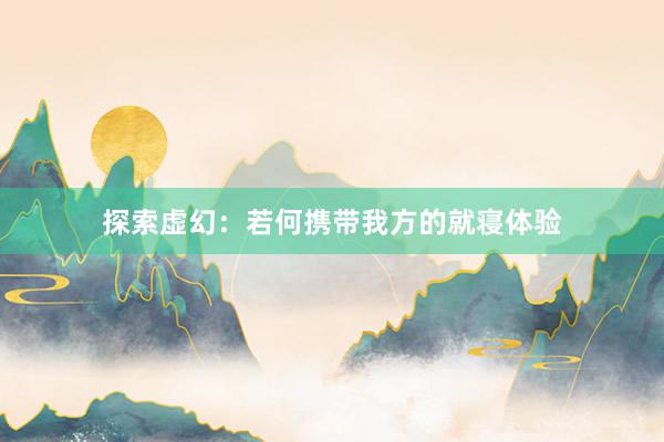 探索虚幻：若何携带我方的就寝体验