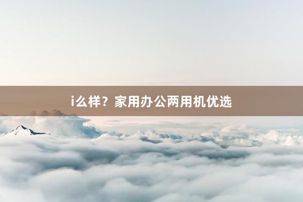 i么样？家用办公两用机优选